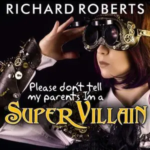 «Please Don't Tell My Parents I'm a Supervillain» by Richard Roberts