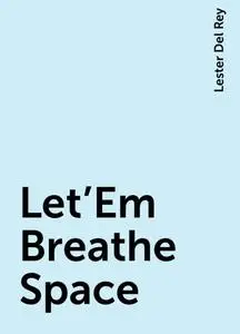 «Let'Em Breathe Space» by Lester Del Rey