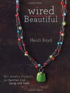 Wired Beautiful: 30+ projects to hammer, coil, spiral and twist