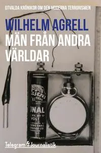 «Män från andra världar - Utvalda krönikor om den moderna terrorismen» by Wilhelm Agrell