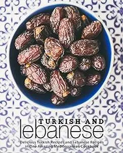 Turkish and Lebanese: Delicious Turkish Recipes and Lebanese Recipes in One Amazing Mediterranean Cookbook (2nd Edition)