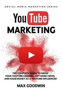 YouTube Marketing: The Complete Guide To Grow Your YouTube Channel, Get More Views