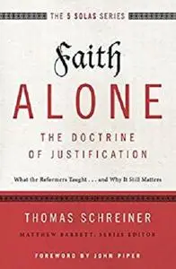 Faith Alone---The Doctrine of Justification: What the Reformers Taught...and Why It Still Matters (The Five Solas Series)