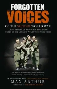 Forgotten Voices Of The Second World War: A New History of the Second World War in the Words of the Men and Women Who Were Ther