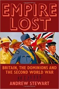 Andrew Stewart - Empire Lost: Britain, the Dominions and the Second World War [Repost]