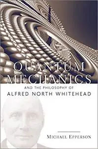 Quantum Mechanics and the Philosophy of Alfred North Whitehead (American Philosophy Book 14)