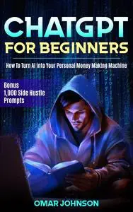 ChatGPT for Beginners: How To Turn AI into Your Personal Money Making Machine