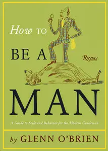 How To Be a Man: A Guide To Style and Behavior For The Modern Gentleman