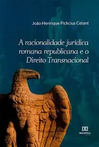 «A racionalidade jurídica romana republicana e o Direito Transnacional» by João Henrique Pickcius Celant