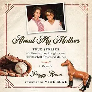 About My Mother: True Stories of a Horse-Crazy Daughter and Her Baseball-Obsessed Mother: A Memoir [Audiobook]