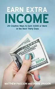 Earn Extra Income: 29 Creative Ways to Earn $1,000 or More in the Next 30 Days (Wealth Building Series)