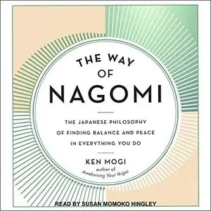 The Way of Nagomi: The Japanese Philosophy of Finding Balance and Peace in Everything You Do [Audiobook]