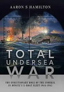 Total Undersea War: The Evolutionary Role of the Snorkel in Donitz's U-boat Fleet 1944–1945