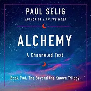 Alchemy: A Channeled Text: The Beyond the Known Trilogy, Book 2 [Audiobook]