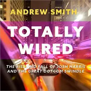 Totally Wired: The Rise and Fall of Josh Harris and The Great Dotcom Swindle [Audiobook]