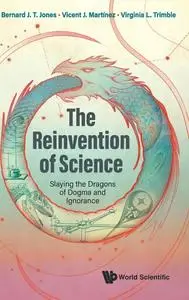 The Reinvention of Science: Slaying the Dragons of Dogma and Ignorance