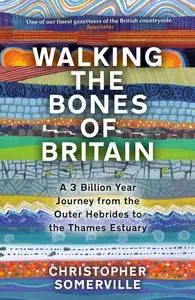 Walking the Bones of Britain: A 3,000 Million Year Geological Journey from the Outer Hebrides to the Thames Estuary
