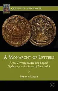 A Monarchy of Letters: Royal Correspondence and English Diplomacy in the Reign of Elizabeth I (Queenship and Power)(Repost)