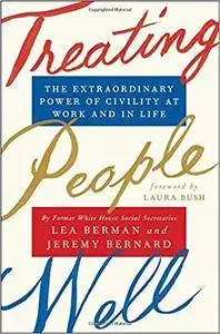 Treating People Well: The Extraordinary Power Of Civility At Work And In Life