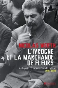 L'ivrogne et la marchande de fleurs: Autopsie d'un meurtre de masse, 1937-1938 - Nicolas Werth