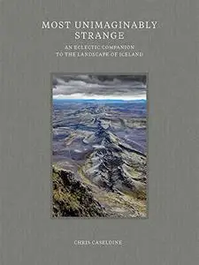 Most Unimaginably Strange: An Eclectic Companion to the Landscape of Iceland
