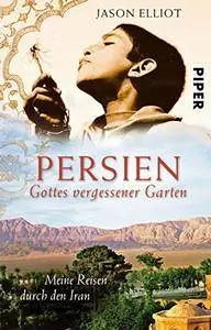 Persien - Gottes vergessener Garten: Meine Reisen durch den Iran