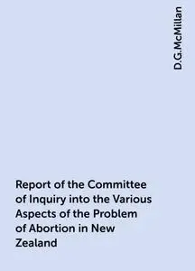 «Report of the Committee of Inquiry into the Various Aspects of the Problem of Abortion in New Zealand» by D.G.McMillan