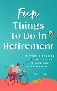 Fun Things to Do in Retirement: Inspiring Stories and Creative Tips to Maximize Your Happiness