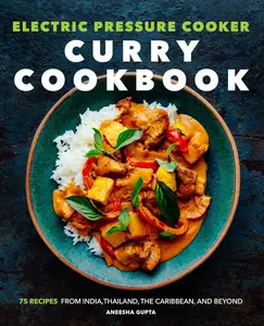 Electric Pressure Cooker Curry Cookbook: 75 Recipes From India, Thailand, the Caribbean, and Beyond