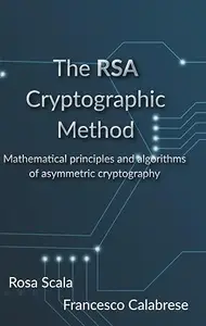 The RSA Cryptographic Method: The RSA Cryptographic Method: Mathematics, Algorithms, and Python Integration