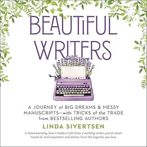 Beautiful Writers: A Journey of Big Dreams and Messy Manuscripts–with Tricks of the Trade from Bestselling Authors [Audiobook]