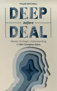 Deep Before Deal: Master Strategic Understanding to Win Complex Sales