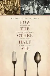 How the Other Half Ate: A History of Working-Class Meals at the Turn of the Century (California Studies in Food and Cult