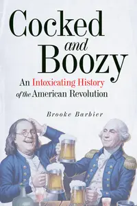 Cocked and Boozy: An Intoxicating History of the American Revolution