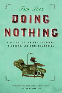 Doing Nothing: A History of Loafers, Loungers, Slackers, and Bums in America