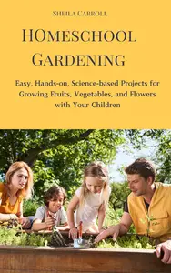 Homeschool Gardening: Easy, Hands-on, Science-based Projects for Growing with Your Children