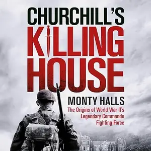 Churchill's Killing House: The Origins of World War II's Legendary Commando Fighting Force [Audiobook]