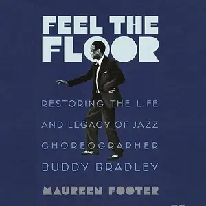 Feel the Floor: Restoring the Life and Legacy of Jazz Choreographer Buddy Bradley [Audiobook]