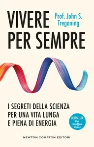 Vivere per sempre. I segreti della scienza per una vita lunga e piena di energia - John S. Tregoning