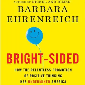 Bright-sided: How the Relentless Promotion of Positive Thinking Has Undermined America