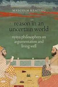 Reason in an Uncertain World: Nyāya Philosophers on Argumentation and Living Well