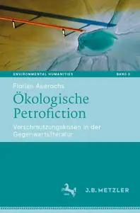 Ökologische Petrofiction: Verschmutzungskrisen in der Gegenwartsliteratur (Environmental Humanities, 3) (German Edition)