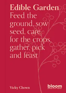 Edible Garden: Bloom Gardener's Guide: Feed the ground, sow seed, care for the crops, gather