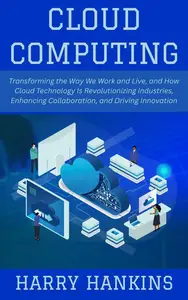 Cloud Computing: Transforming the Way We Work and Live, and How Cloud Technology Is Revolutionizing Industries
