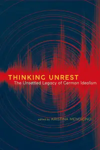 Thinking Unrest: The Unsettled Legacy of German Idealism