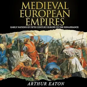 Medieval European Empires: Early Nations of Fifth-Century Europe to the Renaissance [Audiobook]