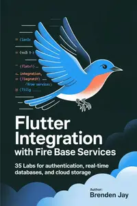 FLUTTER INTEGRATION WITH FIREBASE SERVICES: 35 Labs for Authentication, Real-Time Databases, and Cloud Storage