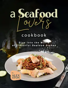 A Seafood Lover's Cookbook: Dive into the World of Flavorful Seafood Dishes