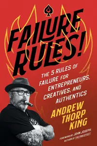 FAILURE RULES!: The 5 Rules of Failure for Entrepreneurs, Creatives, and Authentics