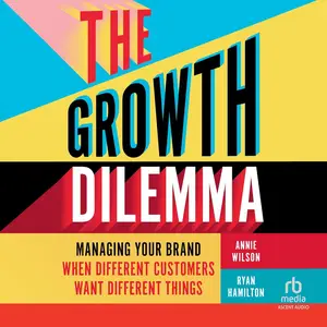The Growth Dilemma: Managing Your Brand When Different Customers Want Different Things [Audiobook]